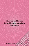 La spiritualità secolare di Erasmo. E-book. Formato EPUB ebook di Gianfranco Monaca