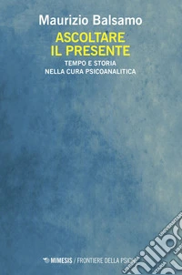Ascoltare il presente: Tempo e storia nella cura psicoanalitica. E-book. Formato EPUB ebook