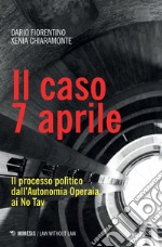 Il caso 7 aprile: Il processo politico dall’Autonomia Operaia ai No Tav. E-book. Formato EPUB