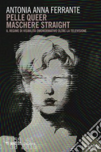 Pelle queer maschere straight: Il regime di visibilità omonormativo oltre la televisione. E-book. Formato EPUB ebook di Antonia Anna Ferrante