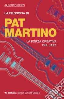 La filosofia di Pat Martino: La forza creativa del jazz. E-book. Formato EPUB ebook di Alberto Rezzi