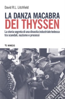 La danza macabra dei Thyssen: La storia segreta di una dinastia industriale tedesca tra scandali, nazismo e processi. E-book. Formato EPUB ebook di David R.L. Litchfield