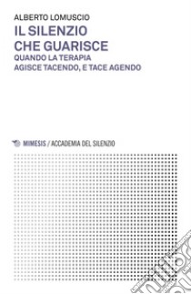 Il silenzio che guarisce: Quando la terapia agisce tacendo, e tace agendo. E-book. Formato EPUB ebook di Alberto Lomuscio