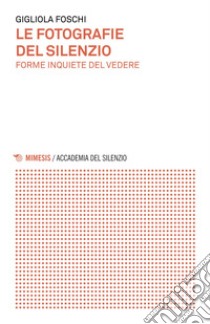 Le fotografie del silenzio: Forme inquiete del vedere. E-book. Formato EPUB ebook di Gigliola Foschi