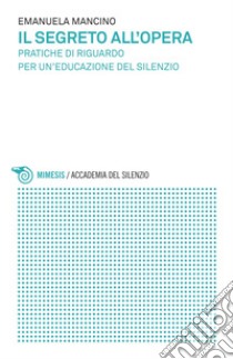 Il segreto all'opera: Pratiche di riguardo per un'educazione del silenzio. E-book. Formato EPUB ebook di Emanuela Mancino