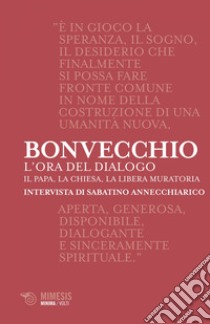 L'ora del dialogo: Il Papa, la Chiesa, la Libera Muratoria. Intervista di Sabatino Annecchiarico. E-book. Formato EPUB ebook di Claudio Bonvecchio