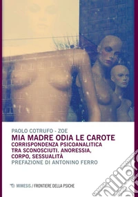 Mia madre odia le carote: Corrispondenza psicoanalitica tra sconosciuti. Anoressia, corpo, sessualità. E-book. Formato EPUB ebook