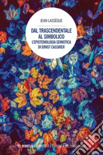 Dal trascendentale al simbolico: L’epistemologia semiotica di Ernst Cassirer. E-book. Formato EPUB ebook di Jean Lassègue