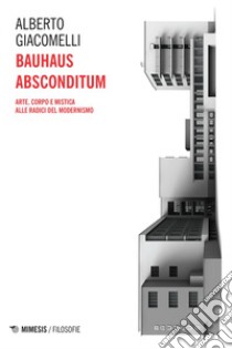 Bauhaus Absconditum: Arte, corpo e mistica alle radici del Modernismo. E-book. Formato EPUB ebook di Alberto Giacomelli