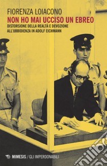 Non ho mai ucciso un ebreo: Distorsione della realtà e devozione all’ubbidienza in Adolf Eichmann. E-book. Formato EPUB ebook di Fiorenza Loiacono