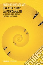 Una vita “con” la psicoanalisi: La costruzione del cervello e il futuro dell’Umanità. E-book. Formato EPUB ebook