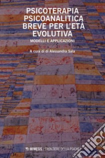 Psicoterapia psicoanalitica breve per l’età evolutiva: Modelli e applicazioni. E-book. Formato EPUB ebook di Alessandra Sala