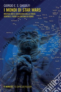 I mondi di Star Wars: Mistica Jedi e sociologia della Forza dentro e fuori la Cortina di ferro. E-book. Formato EPUB ebook di Giorgio E. S. Ghisolfi