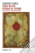 Ernst Bloch: ritorno al futuro: Spirito utopico e logica processuale. E-book. Formato EPUB ebook