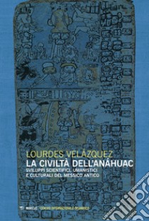 La civiltà dell’Anáhuac: Sviluppi scientifici, umanistici e culturali del Messico antico. E-book. Formato EPUB ebook di Lourdes Velázquez