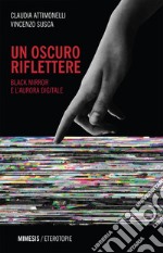 Un oscuro riflettere: Black Mirror e l’aurora digitale. E-book. Formato EPUB ebook