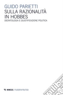 Sulla razionalità in Hobbes: Deontologia e giustificazione politica. E-book. Formato EPUB ebook di Guido Parietti