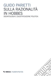 Sulla razionalità in Hobbes: Deontologia e giustificazione politica. E-book. Formato EPUB ebook