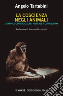 La coscienza negli animali: Uomini, scimmie e altri animali a confronto. E-book. Formato EPUB ebook di Angelo Tartabini