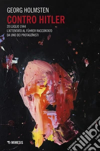 Contro Hitler: 20 luglio 1944. L’attentato al Führer raccontato da uno dei protagonisti. E-book. Formato EPUB ebook