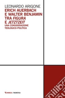 Erich Auerbach e Walter Benjamin tra figura e jetztzeit: Una considerazione teologico-politica. E-book. Formato EPUB ebook di Leonardo Arigone