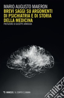 Brevi saggi su argomenti di psichiatria e di storia della medicina. E-book. Formato EPUB ebook di Mario Augusto Maieron