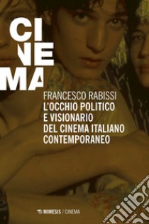 L’occhio politico e visionario del cinema italiano contemporaneo. E-book. Formato EPUB ebook di Francesco Rabissi