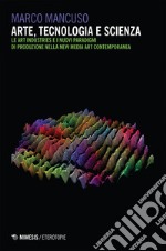 Arte, tecnologia e scienza: Le Art Industries e i nuovi paradigmi di produzione nella New Media Art contemporanea. E-book. Formato EPUB ebook