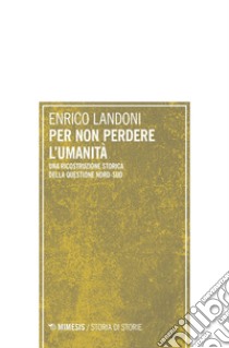 Per non perdere l'umanità: Una ricostruzione storica della questione Nord-Sud. E-book. Formato EPUB ebook di Enrico Landoni