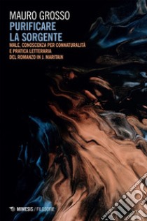 Purificare la sorgente: Male, conoscenza per connaturalità e pratica letteraria del romanzo in J. Maritain. E-book. Formato EPUB ebook di Mauro Grosso