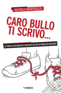 Caro bullo ti scrivo...: Lettera a un ragazzo violento da un ex ragazzo violento. E-book. Formato EPUB ebook di Raffaele Mantegazza