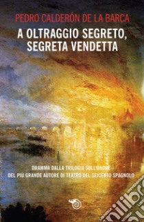 A oltraggio segreto, segreta vendetta. E-book. Formato EPUB ebook di Pedro Calderón de la Barca