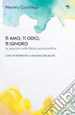 Ti amo, ti odio, ti ignoro: Le passioni nella clinica psicoanalitica. E-book. Formato EPUB ebook