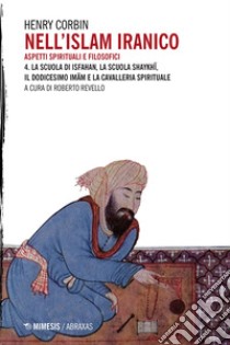 Nell'Islam iranico. Aspetti spirituali e filosofici 4.: La Scuola di Isfahan La Scuola shaykhi Il Dodicesimo Imam e la cavalleria spirituale. E-book. Formato EPUB ebook di Henry Corbin