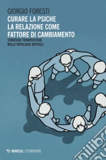 Curare la psiche. La relazione come fattore di cambiamento: Strategie terapeutiche nelle patologie difficili. E-book. Formato EPUB ebook di Giorgio Foresti