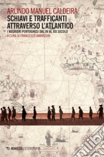 Schiavi e trafficanti attraverso l’Atlantico: I negrieri portoghesi dal XV al XIX secolo. E-book. Formato EPUB ebook di Arlindo Manuel Caldeira