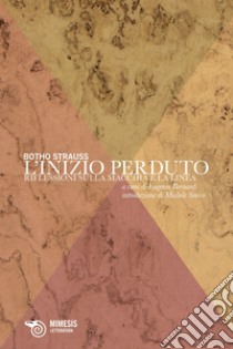 L’inizio perduto: Riflessioni sulla macchia e la linea. E-book. Formato EPUB ebook di Botho Strauss