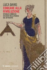 Educare alla rivoluzione: Un’analisi simbolica dei giochi nella Francia del Settecento. E-book. Formato EPUB ebook