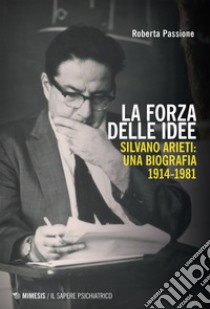 La forza delle idee: Silvano Arieti: una biografia 1914-1981. E-book. Formato EPUB ebook di Roberta Passione
