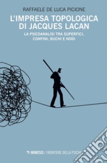 L’impresa topologica di Jacques Lacan: La psicoanalisi tra superfici, confini, buchi e nodi. E-book. Formato EPUB ebook di Raffaele De Luca Picione