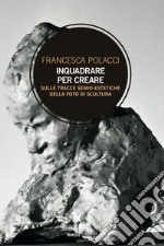 Inquadrare per creare: Sulle tracce semio-estetiche della foto di scultura. E-book. Formato EPUB ebook