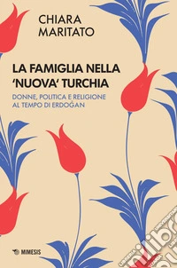 La famiglia nella ‘nuova‘ Turchia: Donne, politica e religione al tempo di Erdogan. E-book. Formato EPUB ebook