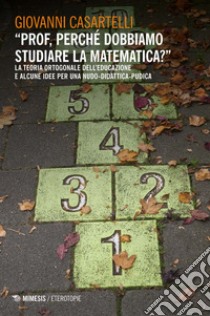 “Prof, perché dobbiamo studiare la matematica?”: La teoria ortogonale dell’educazione e alcune idee per una nudo-didattica-pudica. E-book. Formato EPUB ebook di Giovanni Giovanni