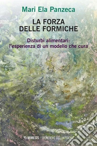 La forza delle formiche: Disturbi alimentari: l’esperienza di un modello che cura. E-book. Formato EPUB ebook