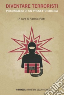 Diventare terroristi: Psicoanalisi di un progetto suicida. E-book. Formato EPUB ebook di Antonio Piotti