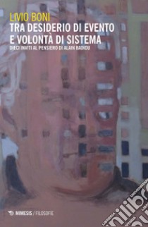 Tra desiderio di evento e volontà di sistema: Dieci inviti al pensiero di Alain Badiou. E-book. Formato EPUB ebook di Livio Boni