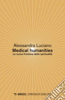 Medical humanities: La nuova frontiera delle spiritualità. E-book. Formato EPUB ebook di Alessandra Luciano