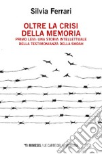 Oltre la crisi della memoria: Primo Levi: una storia intellettuale della testimonianza della Shoah. E-book. Formato EPUB