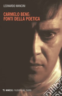 Carmelo Bene: fonti della poetica. E-book. Formato EPUB ebook di Leonardo Mancini