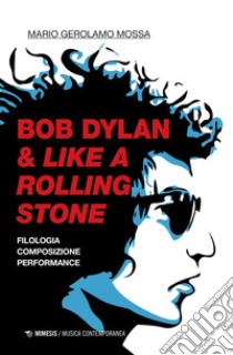 Bob Dylan & Like a Rolling Stone: Filologia, composizione, performance. E-book. Formato PDF ebook di Mario Gerolamo Mossa